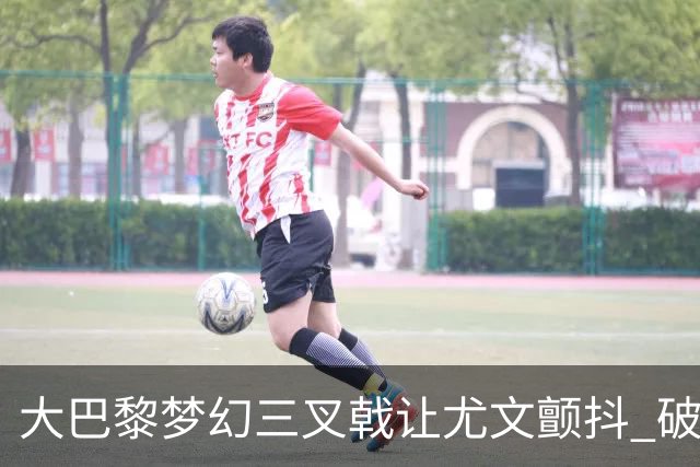 大巴黎梦幻三叉戟让尤文颤抖 破咒良机到来？
